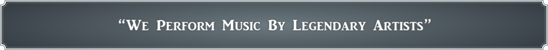 “We Perform Music By Legendary Artists” 